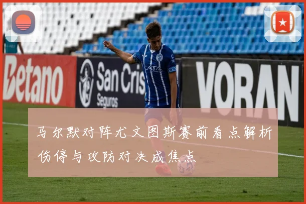 马尔默对阵尤文图斯赛前看点解析 伤停与攻防对决成焦点