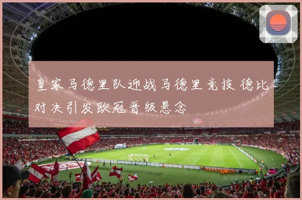 皇家马德里队迎战马德里竞技 德比对决引发欧冠晋级悬念