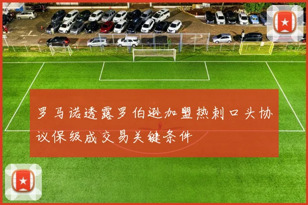 罗马诺透露罗伯逊加盟热刺口头协议保级成交易关键条件