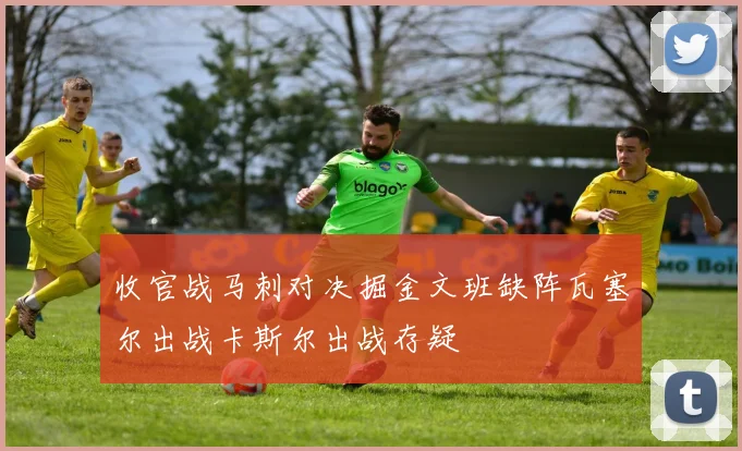 收官战马刺对决掘金文班缺阵瓦塞尔出战卡斯尔出战存疑