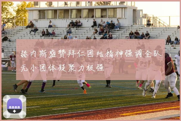 赫内斯盛赞拜仁团结精神强调全队无小团体凝聚力极强