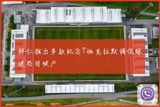 拜仁推出多款纪念T恤克拉默调侃球迷恐将破产