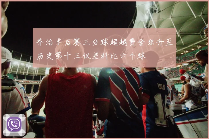 乔治季后赛三分球超越费舍尔升至历史第十三仅差科比六个球