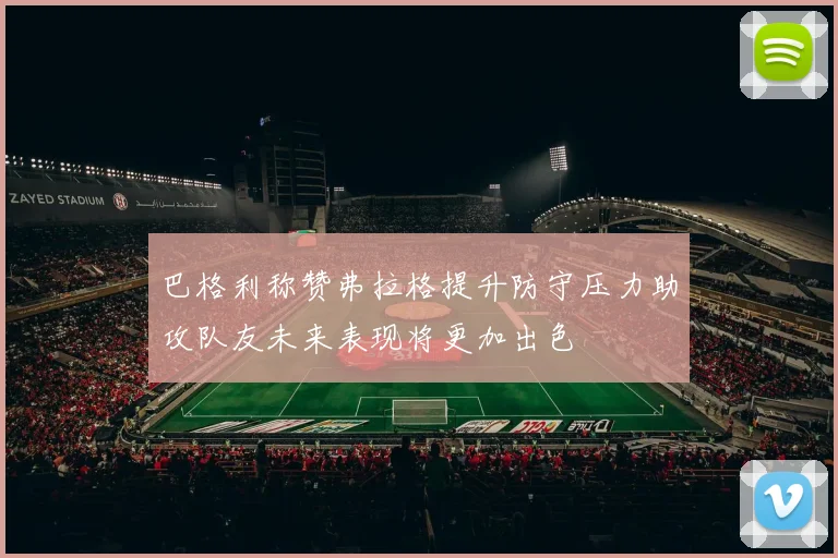 巴格利称赞弗拉格提升防守压力助攻队友未来表现将更加出色