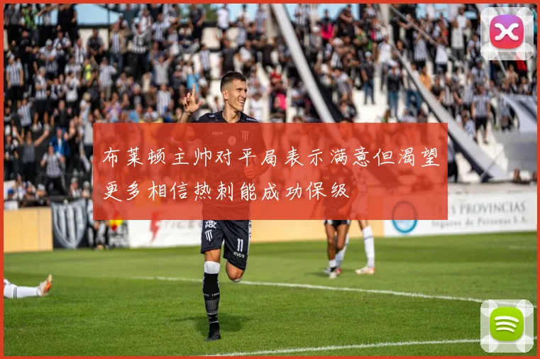 布莱顿主帅对平局表示满意但渴望更多相信热刺能成功保级