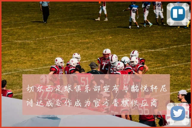 切尔西足球俱乐部宣布与酩悦轩尼诗达成合作成为官方香槟供应商
